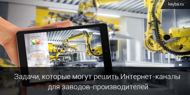 задачи, которые решают Интернет-каналы для заводов-производителей